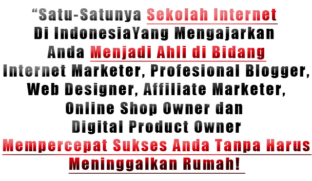 cara-belajar-online "Satu-Satunya Sekolah Internet Di Indonesia Yang Mengajarkan Anda Menjadi Ahli di Bidang Internet Marketer, Profesional Blogger, Web Designer, Affiliate Marketer, Online Shop Owner dan Digital Product Owner Mempercepat Sukses Anda Tanpa Harus Meninggalkan Rumah!